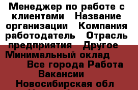 Менеджер по работе с клиентами › Название организации ­ Компания-работодатель › Отрасль предприятия ­ Другое › Минимальный оклад ­ 15 000 - Все города Работа » Вакансии   . Новосибирская обл.,Новосибирск г.